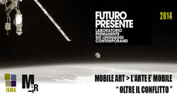 Festival FUTURO PRESENTE 2014. MOBILE ART | L’ARTE E’ MOBILE. Oltre il Conflitto. Mart, Rovereto, dal 14 al 23 novembre 2014